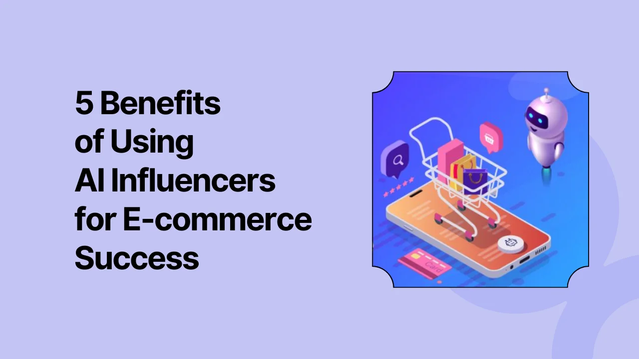 5 Benefits of Using AI Influencers for E-commerce Success