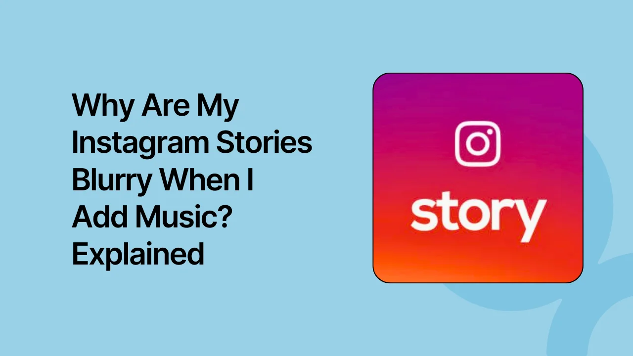 Why Are My Instagram Stories Blurry When I Add Music? Explained