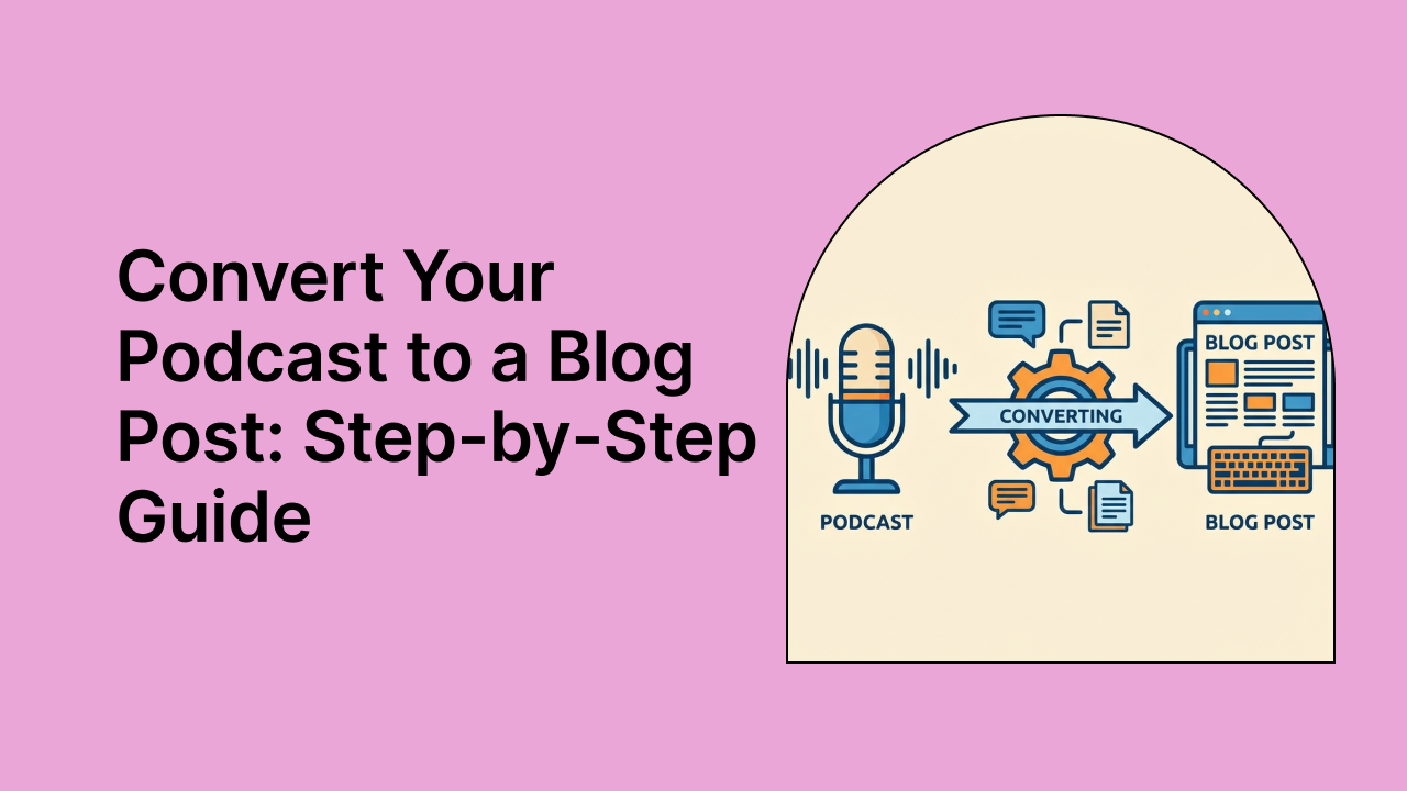 Convert Your Podcast to a Blog Post: Step-by-Step Guide